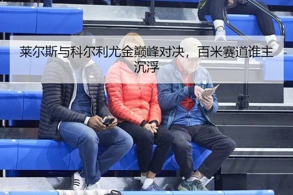 莱尔斯与科尔利尤金巅峰对决，百米赛道谁主沉浮