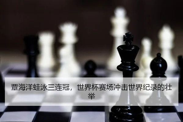 覃海洋蛙泳三连冠，世界杯赛场冲击世界纪录的壮举