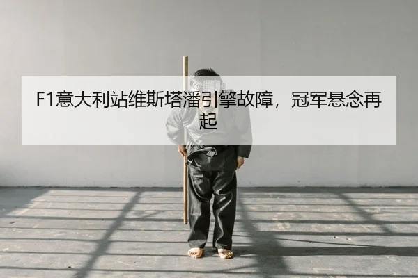 F1意大利站维斯塔潘引擎故障，冠军悬念再起